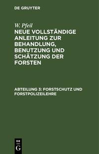 W. Pfeil: Neue vollständige Anleitung zur Behandlung, Benutzung und Schätzung der Forsten / Forstschutz und Forstpolizeilehre 